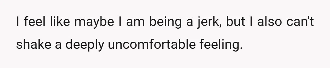 I feel like maybe I am being a jerk, but I also can't shake a deeply uncomfortable feeling.