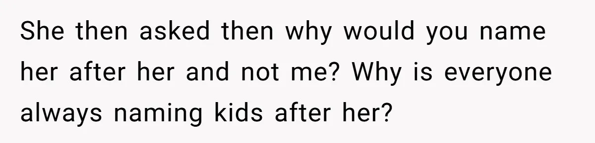 She then asked then why would you name her after her and not me? Why is everyone always naming kids after her?