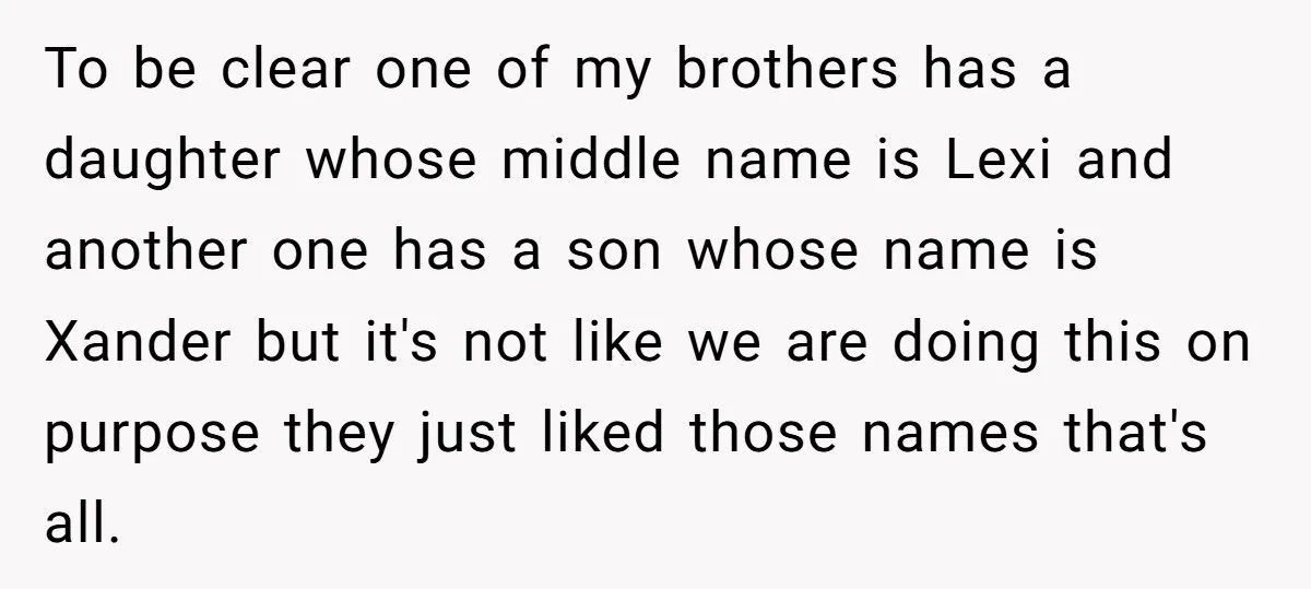 To be clear one of my brothers has a daughter whose middle name is Lexi and another one has a son whose name is Xander but it's not like we...