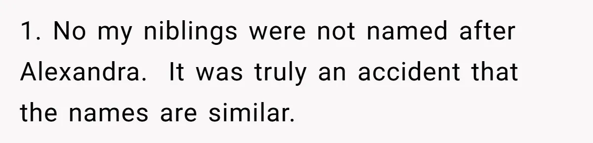 1. No my niblings were not named after Alexandra. It was truly an accident that the names are similar.