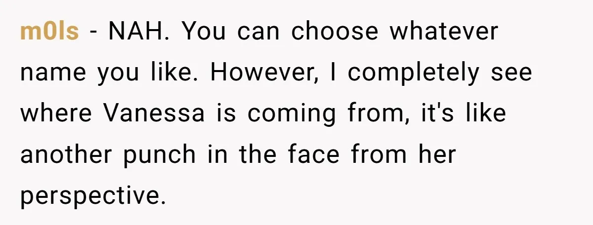m0ls − NAH. You can choose whatever name you like. However, I completely see where Vanessa is coming from, it's like another punch in the face from her perspective.