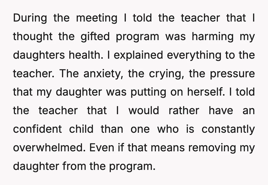 During the meeting I told the teacher that I thought the gifted program was harming my daughters health. I explained everything to the teacher. The anxiety, the crying, the pressure...