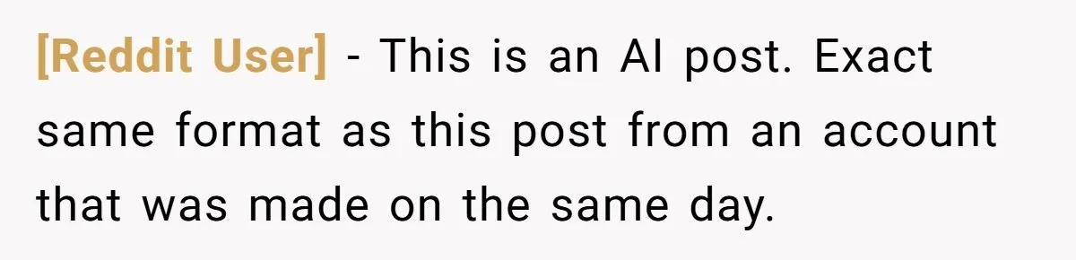 [Reddit User] − This is an AI post. Exact same format as this post from an account that was made on the same day.