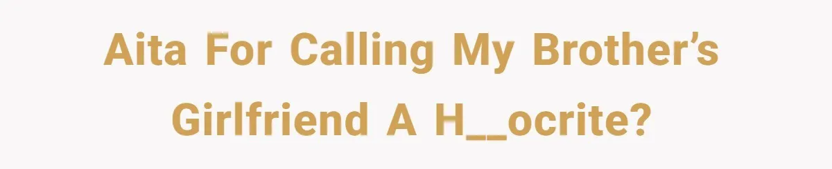 AITA for calling my brother’s girlfriend a h__ocrite?