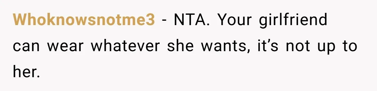 Whoknowsnotme3 − NTA. Your girlfriend can wear whatever she wants, it’s not up to her.