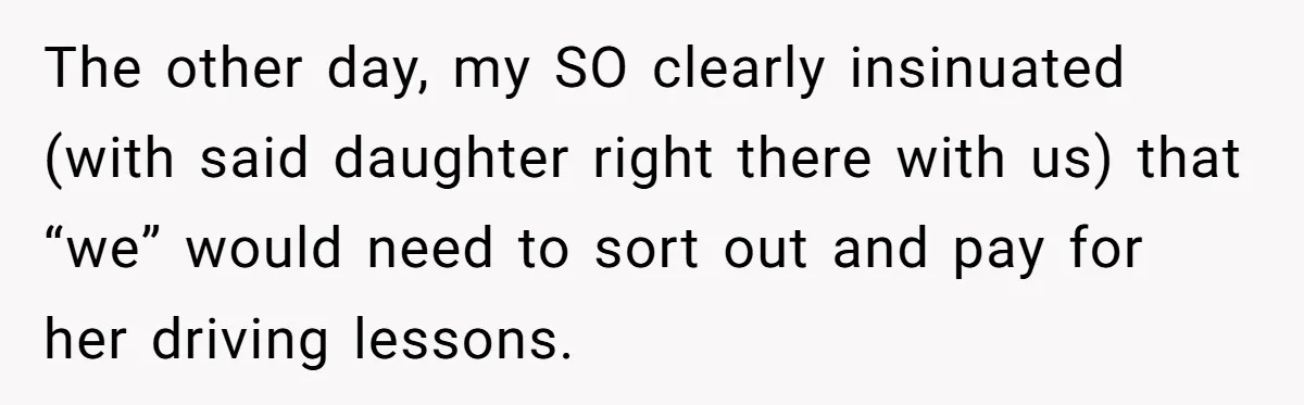 The other day, my SO clearly insinuated (with said daughter right there with us) that “we” would need to sort out and pay for her driving lessons.