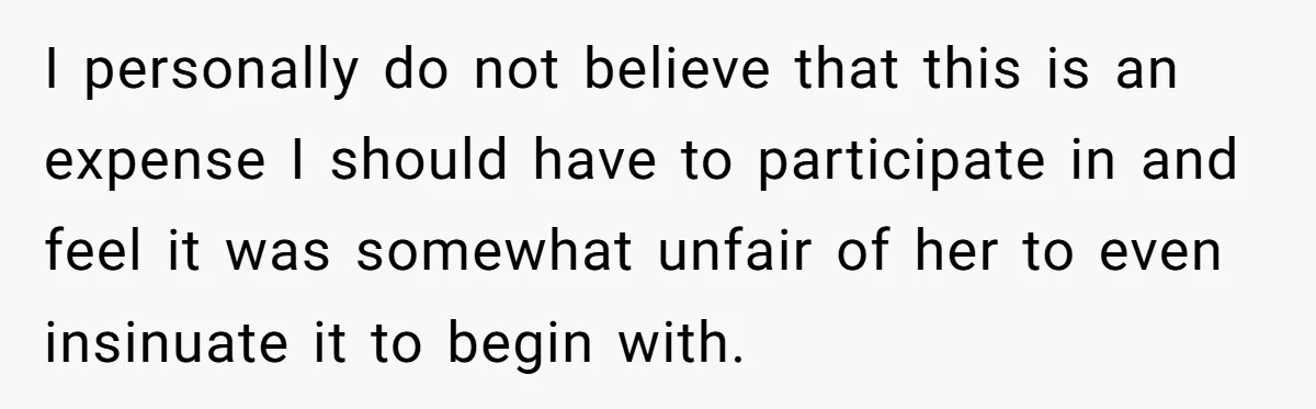 I personally do not believe that this is an expense I should have to participate in and feel it was somewhat unfair of her to even insinuate it to begin...