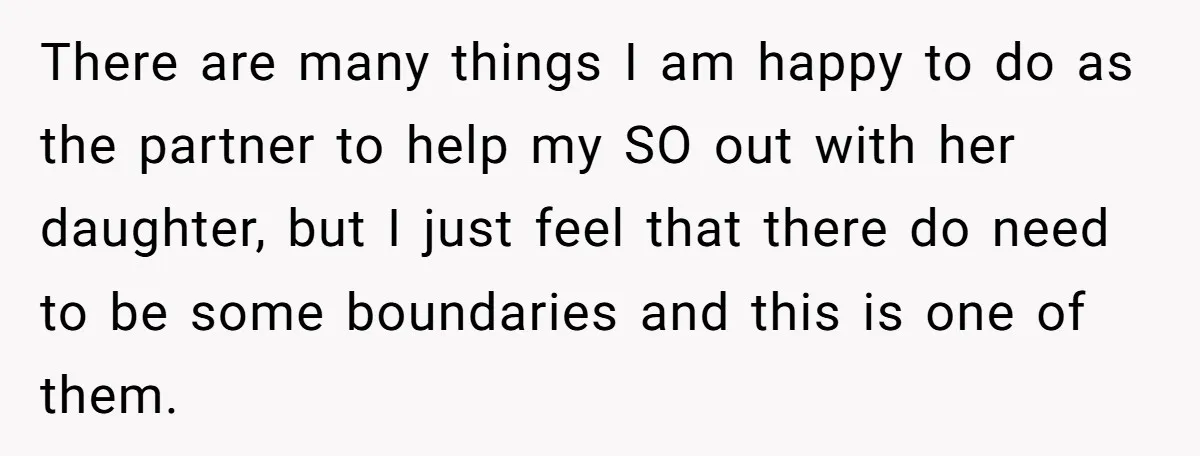 There are many things I am happy to do as the partner to help my SO out with her daughter, but I just feel that there do need to be...