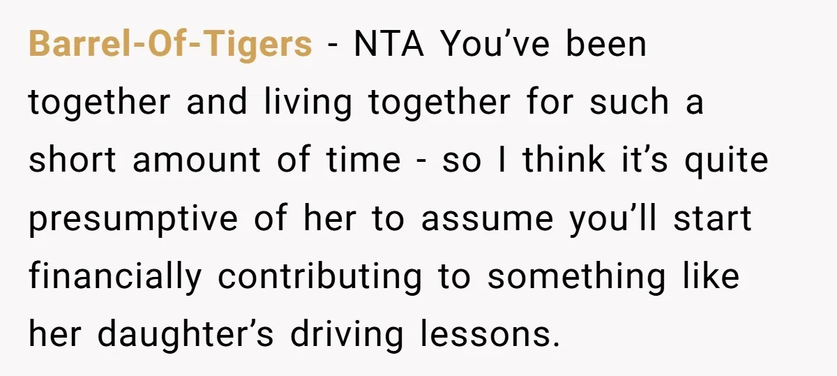 Barrel-Of-Tigers − NTA You’ve been together and living together for such a short amount of time - so I think it’s quite presumptive of her to assume you’ll start financially...