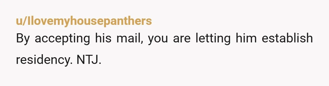 u/Ilovemyhousepanthers
By accepting his mail, you are letting him establish residency. NTJ.
