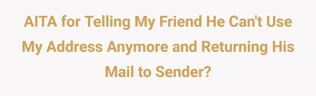 AITA for telling my friend he can't use my address anymore and returning his mail to sender?