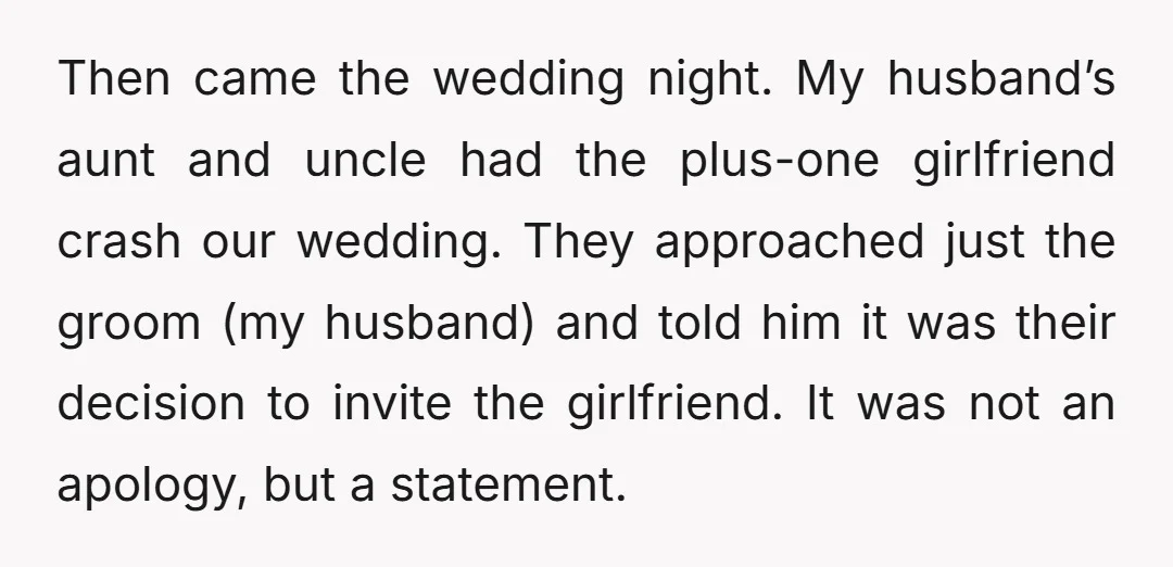 Then came the wedding night. My husband’s aunt and uncle had the plus-one girlfriend crash our wedding. They approached just the groom (my husband) and told him it was their...