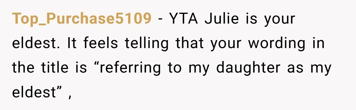 Top_Purchase5109 − YTA Julie is your eldest. It feels telling that your wording in the title is “referring to my daughter as my eldest” ,