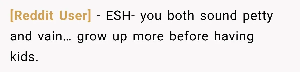 [Reddit User] − ESH- you both sound petty and vain… grow up more before having kids.
