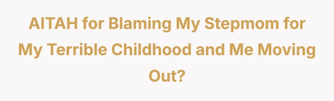AITAH for blaming my stepmom for my terrible childhood and me moving out?