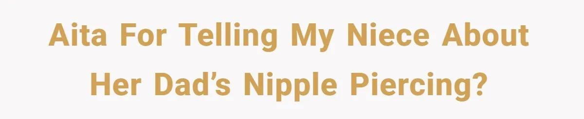 AITA for telling my niece about her dad’s nipple piercing?