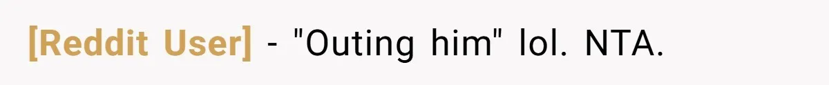 [Reddit User] − "Outing him" lol. NTA.
