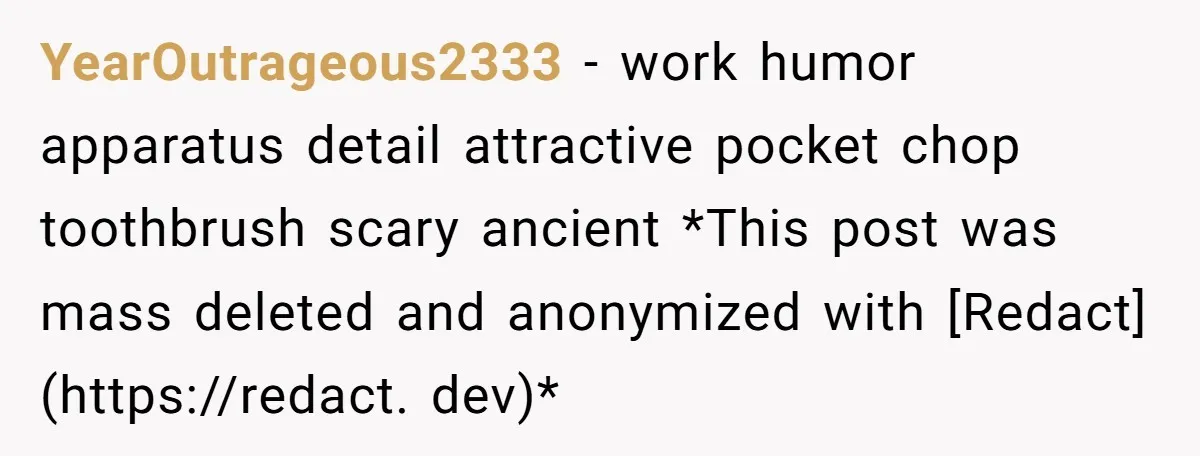 YearOutrageous2333 − work humor apparatus detail attractive pocket chop toothbrush scary ancient *This post was mass deleted and anonymized with [Redact](https://redact. dev)*