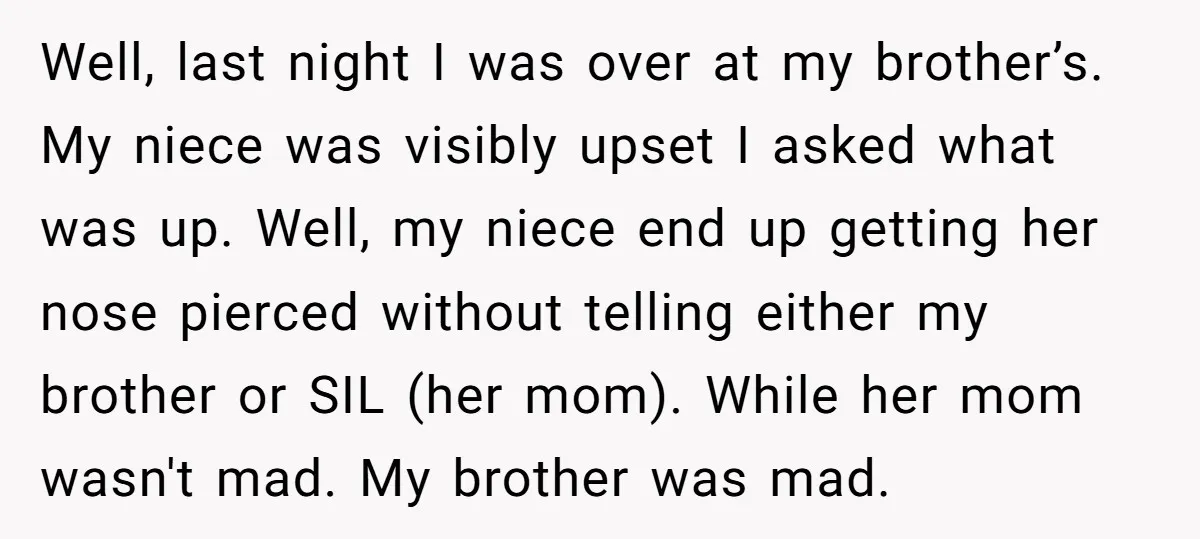 Well, last night I was over at my brother’s. My niece was visibly upset I asked what was up. Well, my niece end up getting her nose pierced without telling...