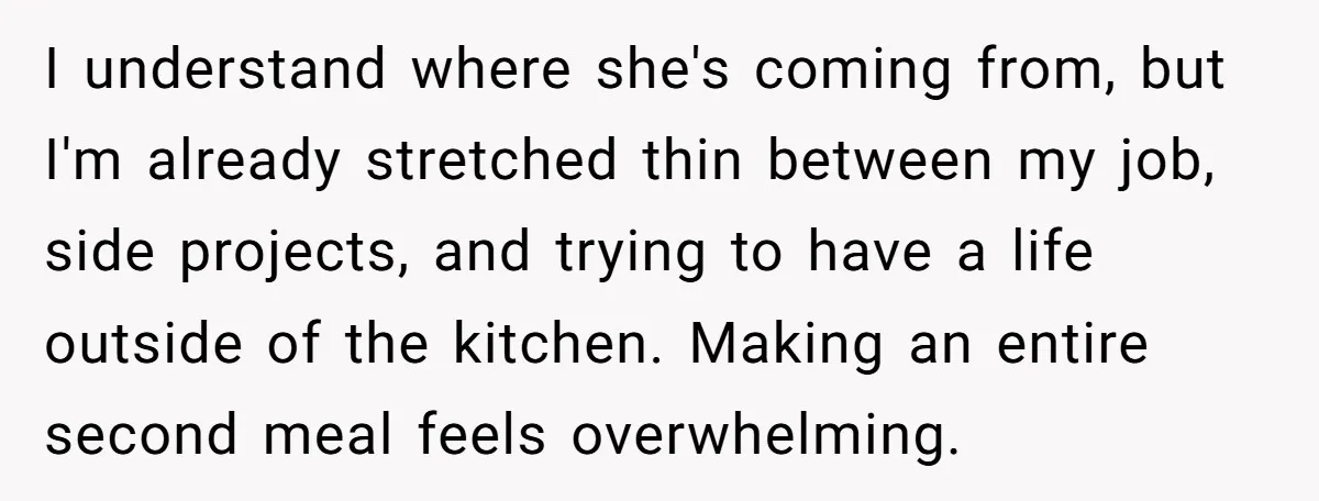 I understand where she's coming from, but I'm already stretched thin between my job, side projects, and trying to have a life outside of the kitchen. Making an entire second...