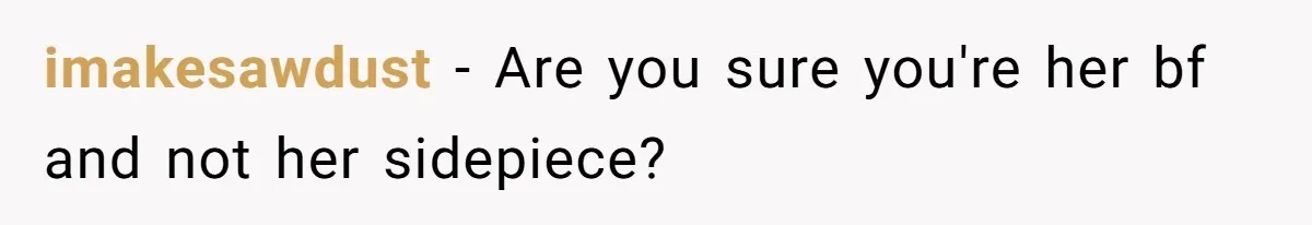 imakesawdust − Are you sure you're her bf and not her sidepiece?