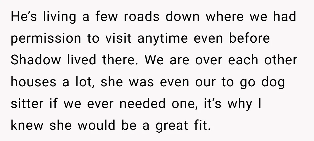 He’s living a few roads down where we had permission to visit anytime even before Shadow lived there. We are over each other houses a lot, she was even our...