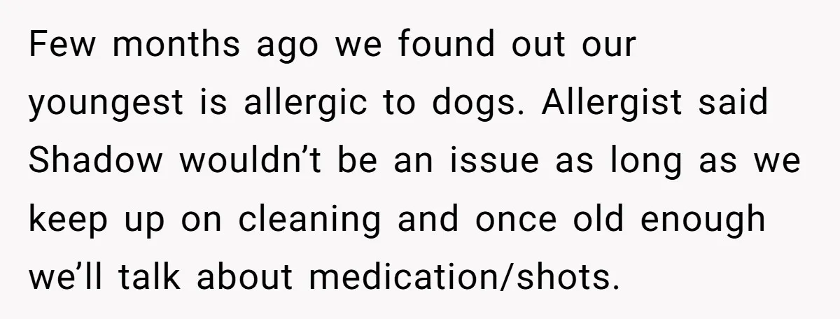 Few months ago we found out our youngest is allergic to dogs. Allergist said Shadow wouldn’t be an issue as long as we keep up on cleaning and once old...