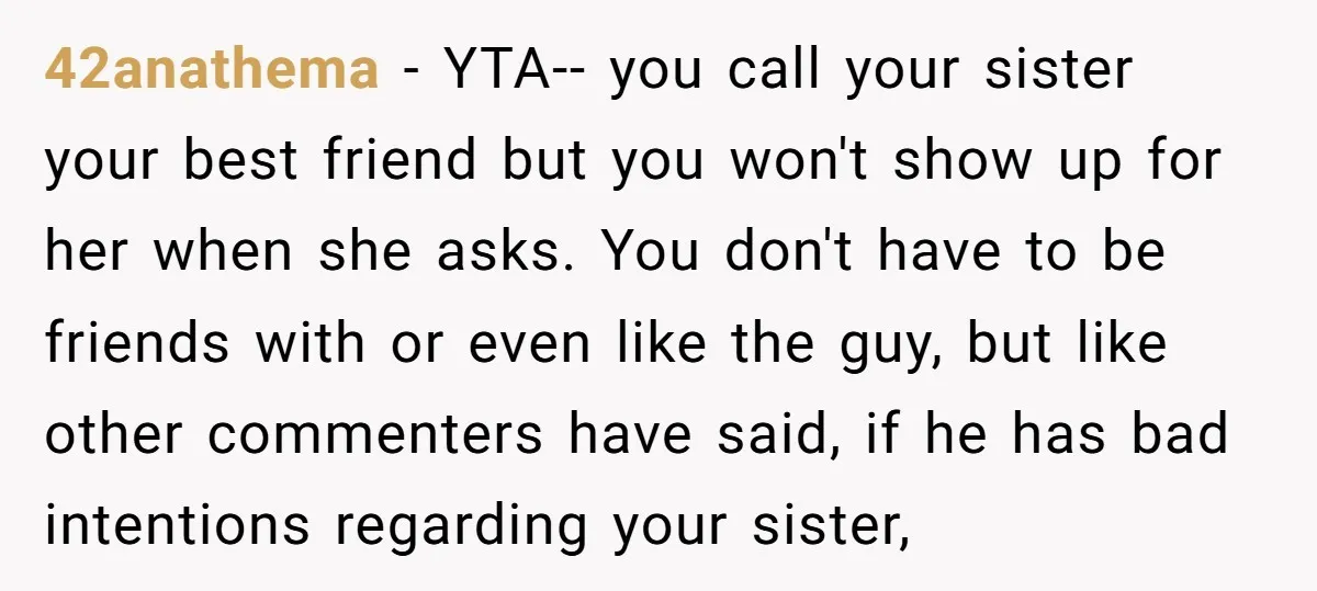 42anathema − YTA-- you call your sister your best friend but you won't show up for her when she asks. You don't have to be friends with or even like...