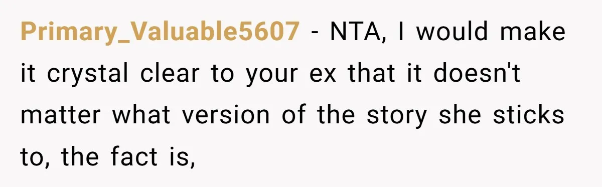 Primary_Valuable5607 − NTA, I would make it crystal clear to your ex that it doesn't matter what version of the story she sticks to, the fact is,