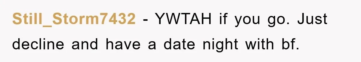 Still_Storm7432 − YWTAH if you go. Just decline and have a date night with bf.