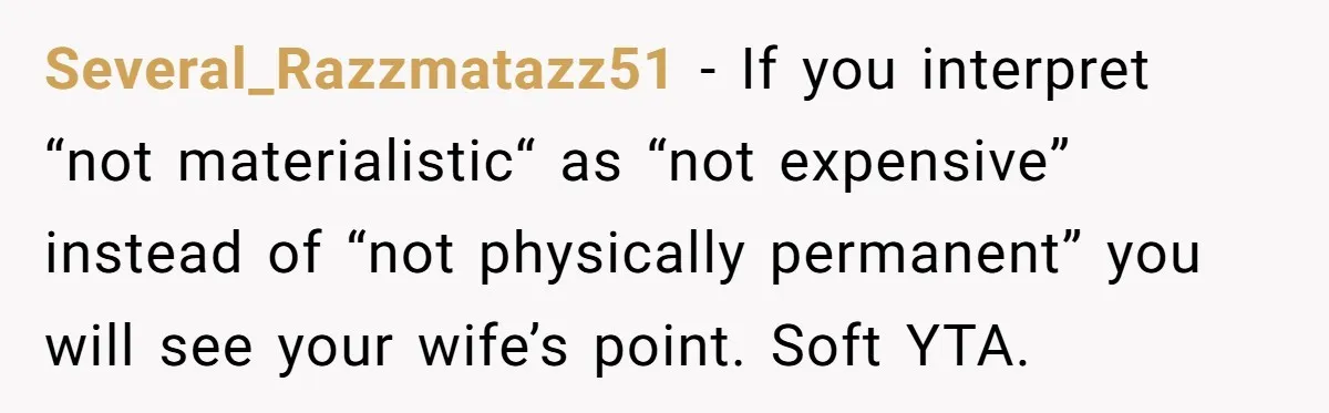 Several_Razzmatazz51 − If you interpret “not materialistic“ as “not expensive” instead of “not physically permanent” you will see your wife’s point. Soft YTA.