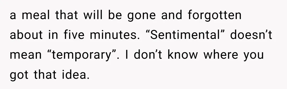 a meal that will be gone and forgotten about in five minutes. “Sentimental” doesn’t mean “temporary”. I don’t know where you got that idea.