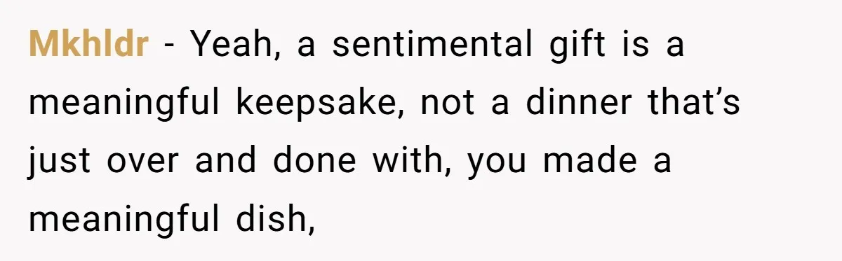 Mkhldr − Yeah, a sentimental gift is a meaningful keepsake, not a dinner that’s just over and done with, you made a meaningful dish,