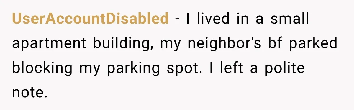 UserAccountDisabled − I lived in a small apartment building, my neighbor's bf parked blocking my parking spot. I left a polite note.