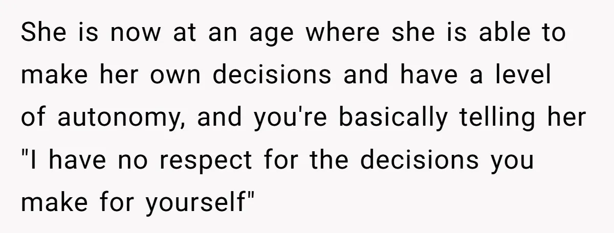 She is now at an age where she is able to make her own decisions and have a level of autonomy, and you're basically telling her "I have no respect...