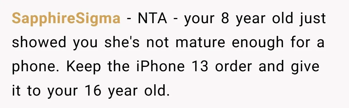SapphireSigma − NTA - your 8 year old just showed you she's not mature enough for a phone. Keep the iPhone 13 order and give it to your 16 year...