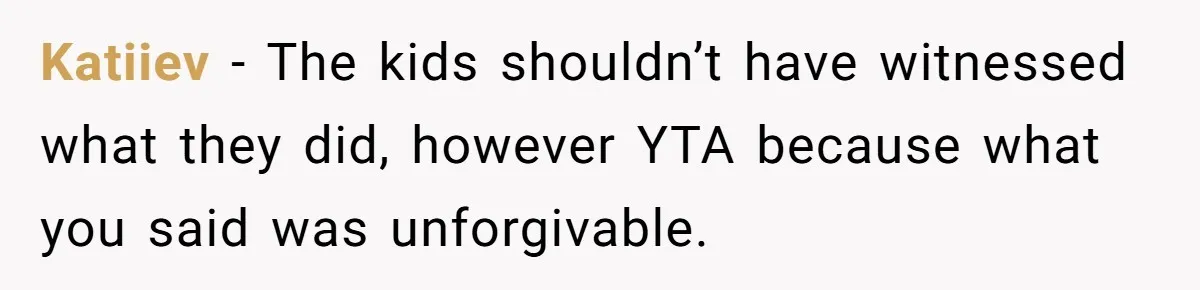 Katiiev − The kids shouldn’t have witnessed what they did, however YTA because what you said was unforgivable.