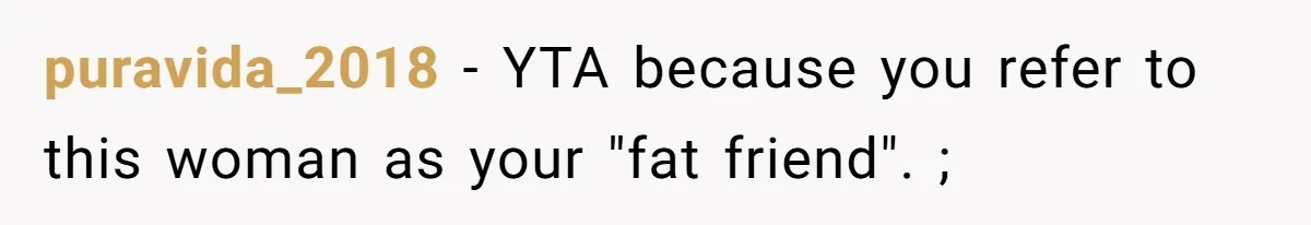 puravida_2018 − YTA because you refer to this woman as your "fat friend". ;