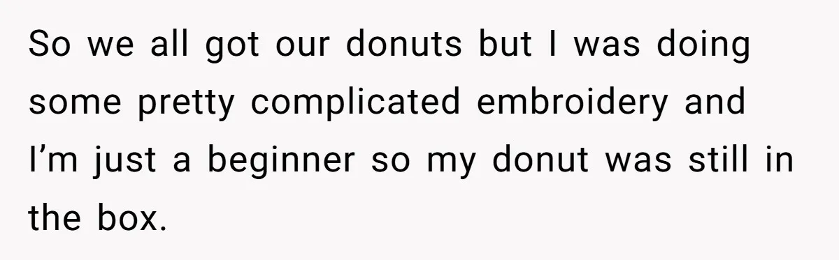 So we all got our donuts but I was doing some pretty complicated embroidery and I’m just a beginner so my donut was still in the box.