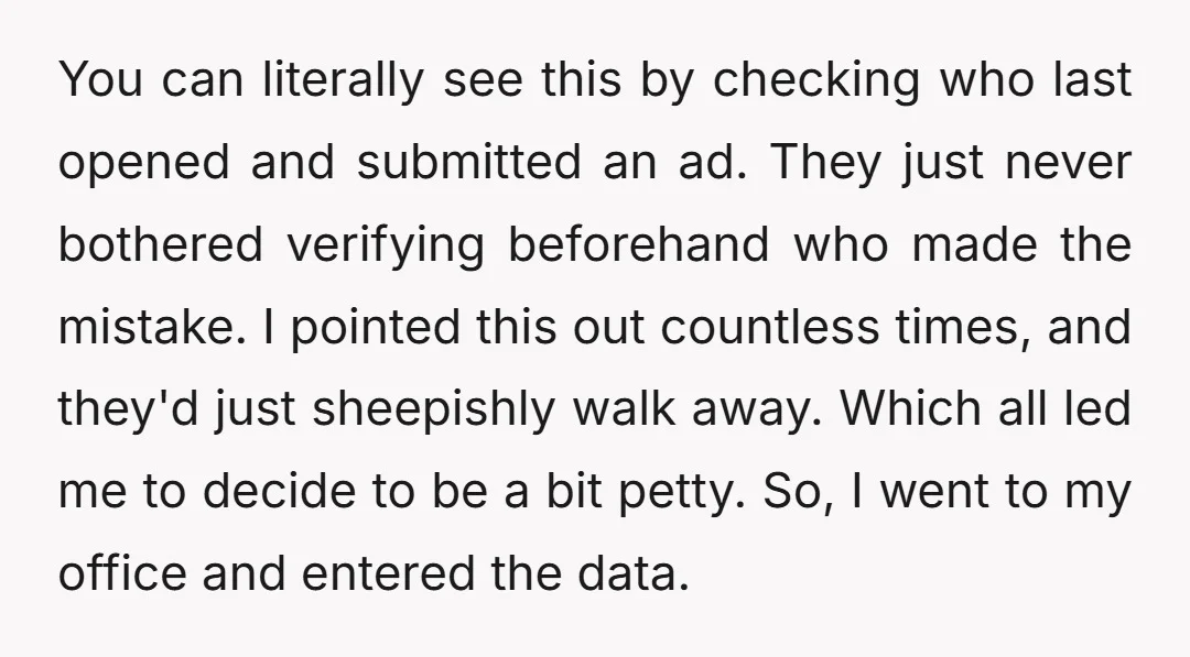 You can literally see this by checking who last opened and submitted an ad. They just never bothered verifying beforehand who made the mistake. I pointed this out countless times,...
