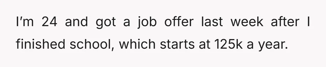 I’m 24 and got a job offer last week after I finished school, which starts at 125k a year.
