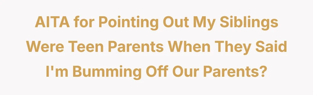 AITJ for pointing out my siblings being being teen parents when they said im bumming off our parents?