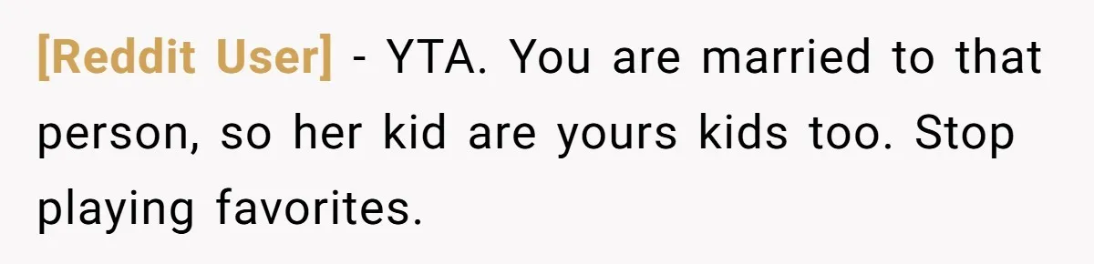 [Reddit User] − YTA. You are married to that person, so her kid are yours kids too. Stop playing favorites.