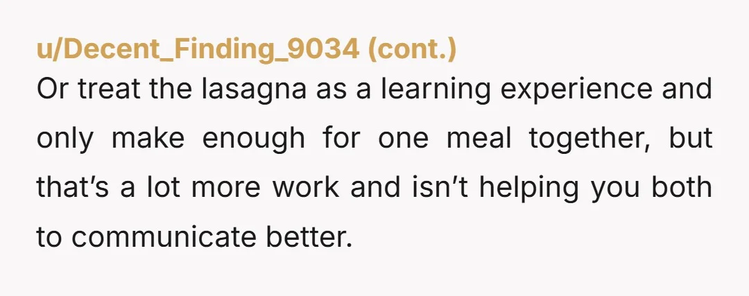 u/No_Abroad_6306 Lasagna is a labor intensive meal—to see it scarfed instead of savored would be frustrating. NTA. 