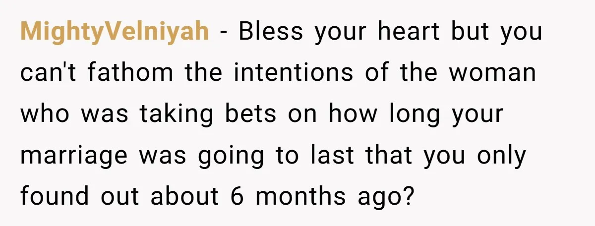 MightyVelniyah − Bless your heart but you can't fathom the intentions of the woman who was taking bets on how long your marriage was going to last that you only...