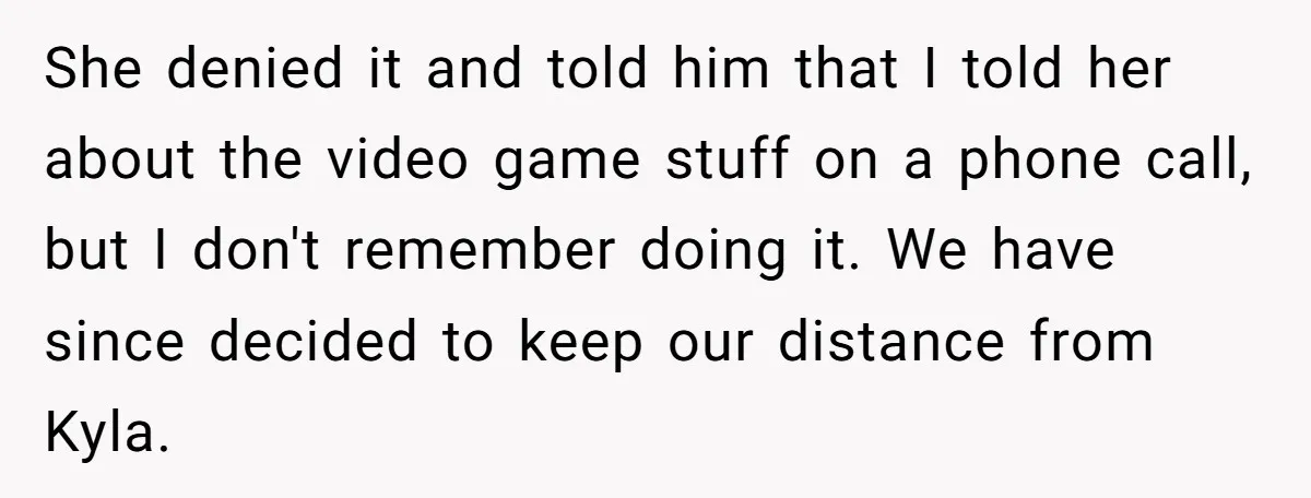 She denied it and told him that I told her about the video game stuff on a phone call, but I don't remember doing it. We have since decided to...