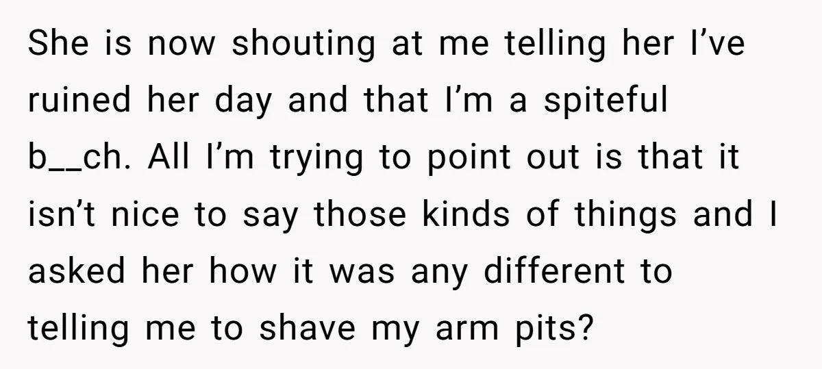 She is now shouting at me telling her I’ve ruined her day and that I’m a spiteful b__ch. All I’m trying to point out is that it isn’t nice to...