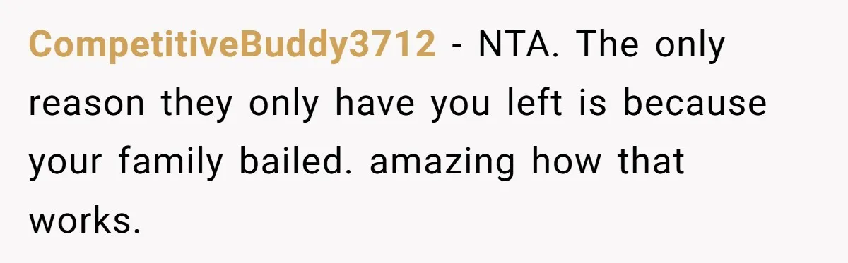 CompetitiveBuddy3712 − NTA. The only reason they only have you left is because your family bailed. amazing how that works.