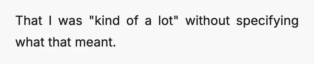 That I was "kind of a lot" without specifying what that meant.