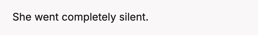 She went completely silent.